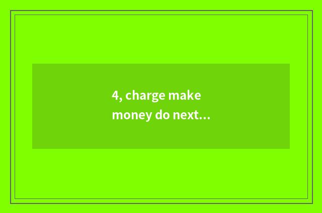4, charge make money do next Zuo collect fees?