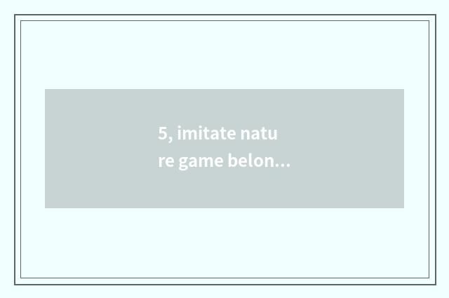 5, imitate nature game belongs to computer game or belong to mobile phone game?