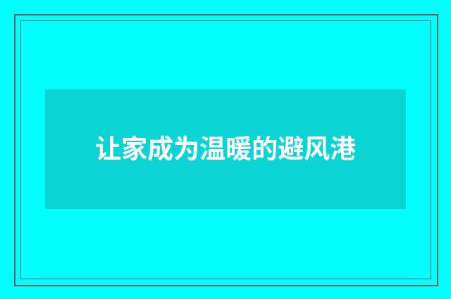 让家成为温暖的避风港