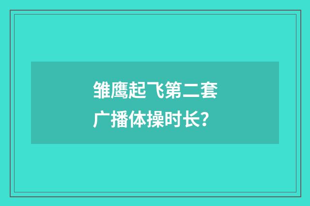 雏鹰起飞第二套广播体操时长？