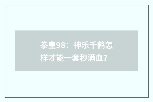 拳皇98：神乐千鹤怎样才能一套秒满血？