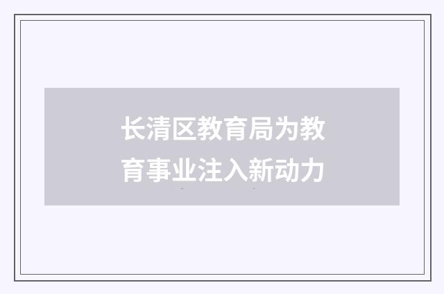 长清区教育局为教育事业注入新动力