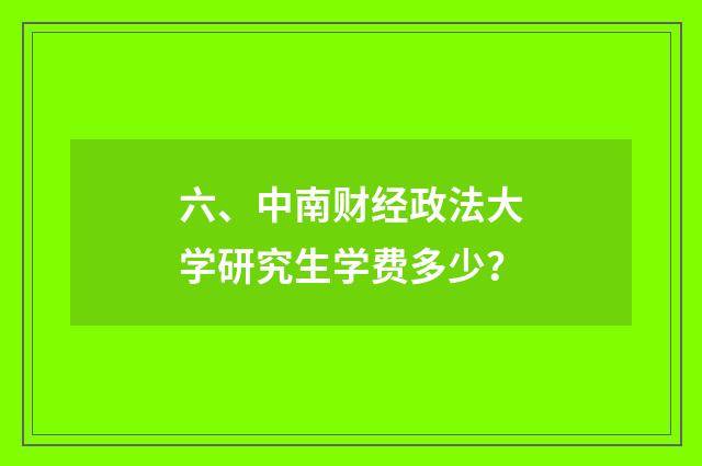 六、中南财经政法大学研究生学费多少？