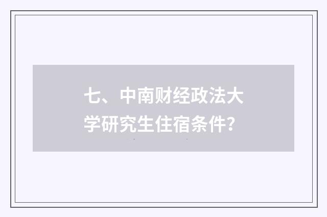 七、中南财经政法大学研究生住宿条件？