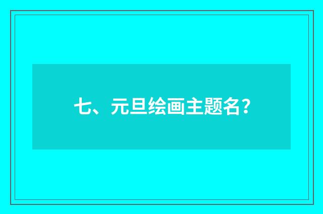 七、元旦绘画主题名？