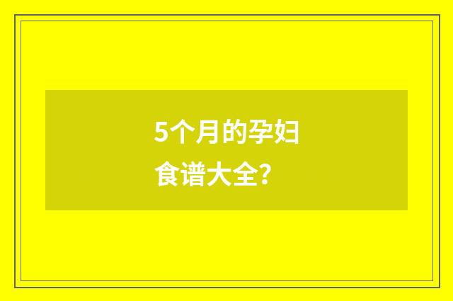 5个月的孕妇食谱大全？