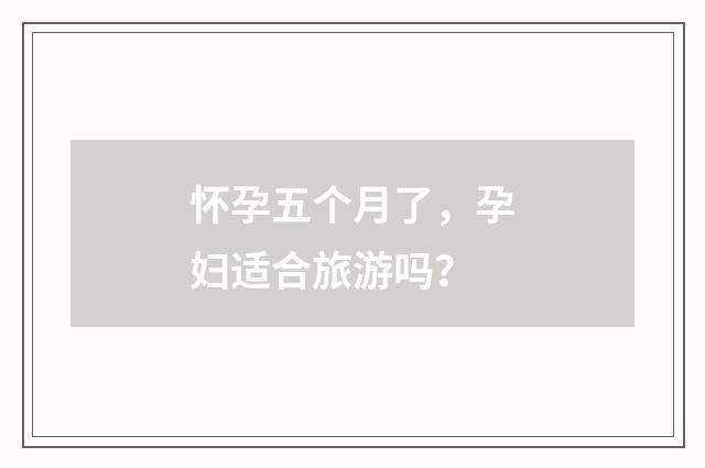 怀孕五个月了，孕妇适合旅游吗？