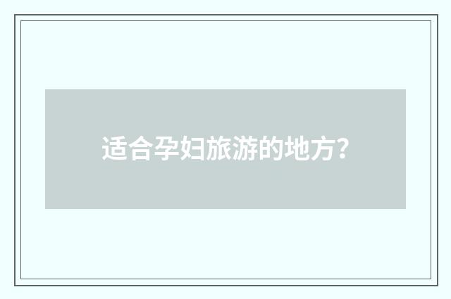 适合孕妇旅游的地方？