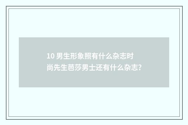 10 男生形象照有什么杂志时尚先生芭莎男士还有什么杂志?