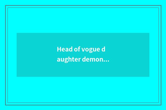 Head of vogue daughter demon, magazine name?