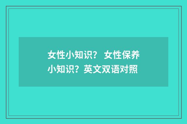 女性小知识？ 女性保养小知识？英文双语对照