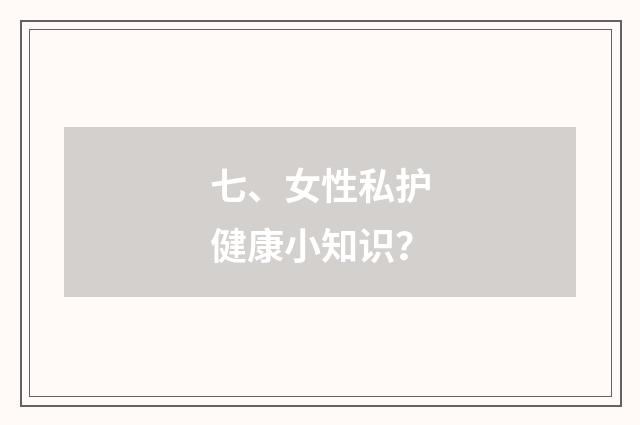 七、女性私护健康小知识？