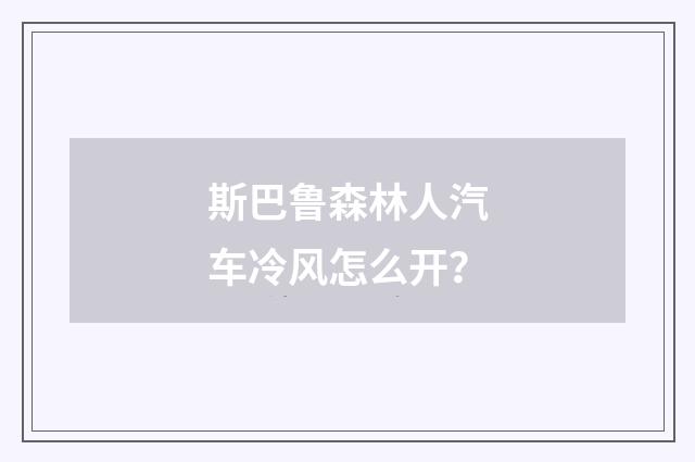 斯巴鲁森林人汽车冷风怎么开？