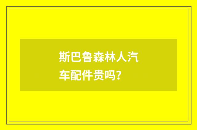 斯巴鲁森林人汽车配件贵吗？