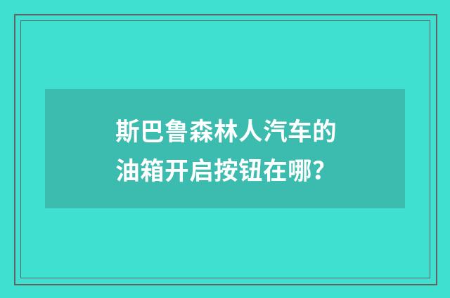斯巴鲁森林人汽车的油箱开启按钮在哪？