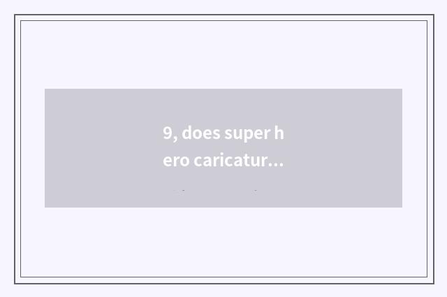 9, does super hero caricature watch order?