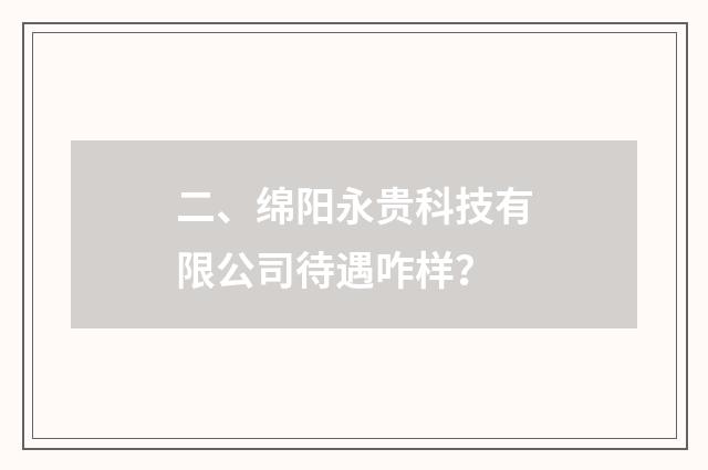 二、绵阳永贵科技有限公司待遇咋样？