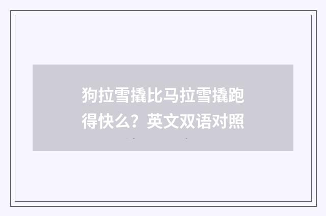 狗拉雪撬比马拉雪撬跑得快么？英文双语对照