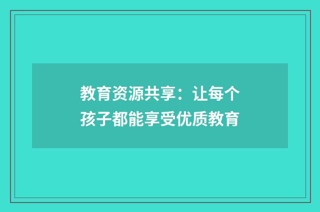 教育资源共享:让每个孩子都能享受优质教育