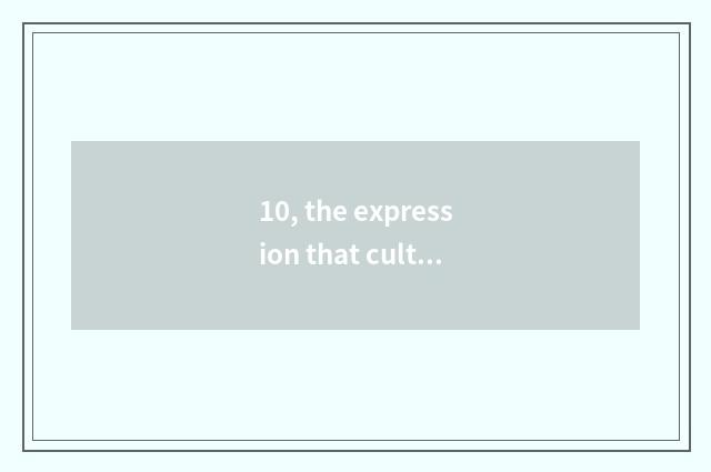 10, the expression that culture innovates?