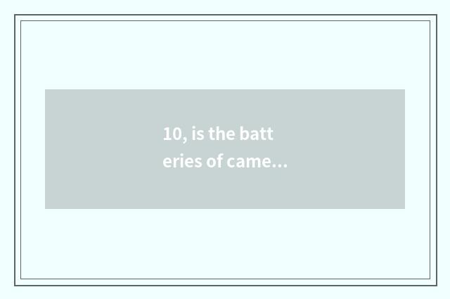 10, is the batteries of camera of Suo Ni number OK and excuse me general?