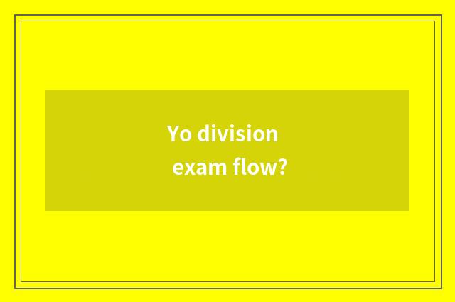 Yo division exam flow?