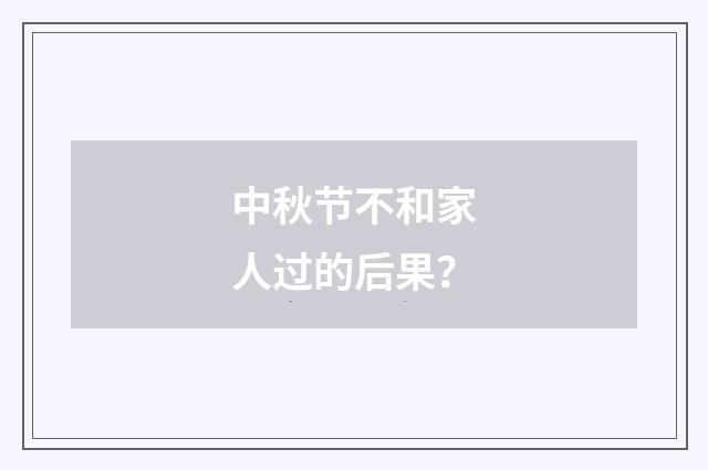 中秋节不和家人过的后果？