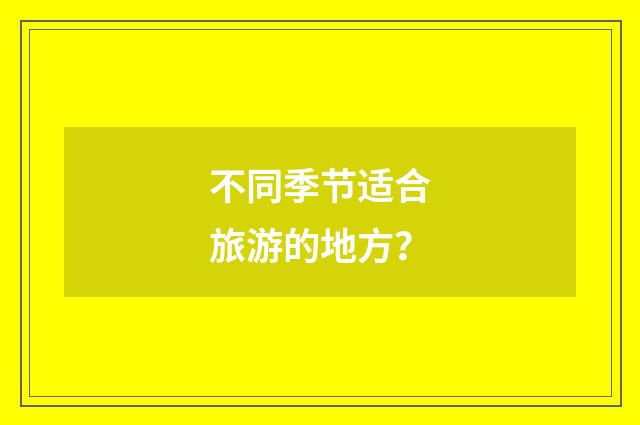 不同季节适合旅游的地方？