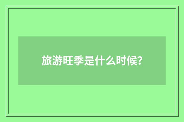 旅游旺季是什么时候？