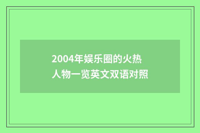 2004年娱乐圈的火热人物一览英文双语对照