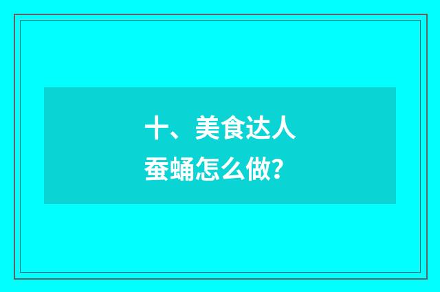 十、美食达人蚕蛹怎么做？
