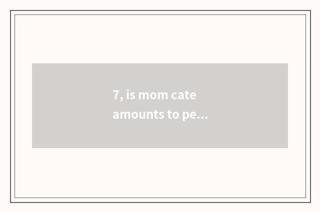 7, is mom cate amounts to person composition?