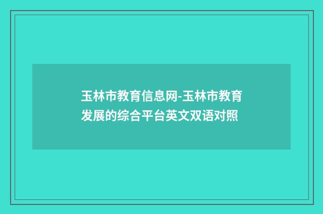 玉林市教育信息网-玉林市教育发展的综合平台英文双语对照