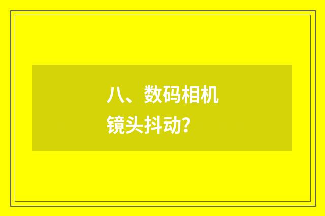 八、数码相机镜头抖动？