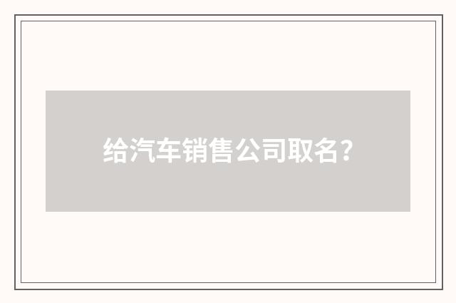 给汽车销售公司取名？