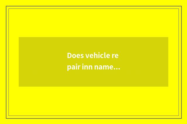 Does vehicle repair inn name?