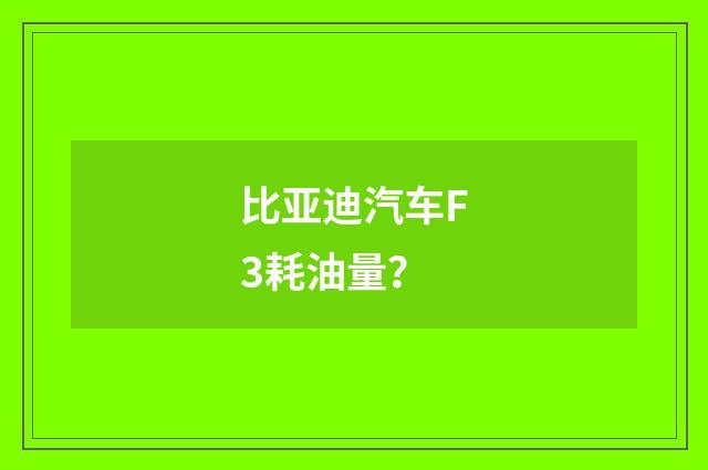 比亚迪汽车F3耗油量？