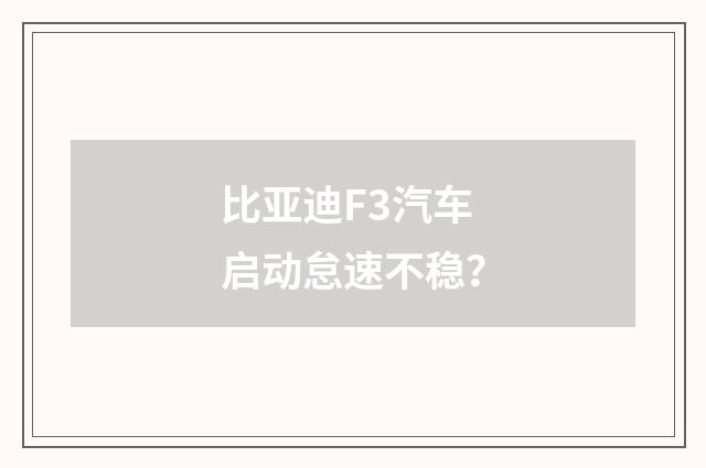 比亚迪F3汽车启动怠速不稳？