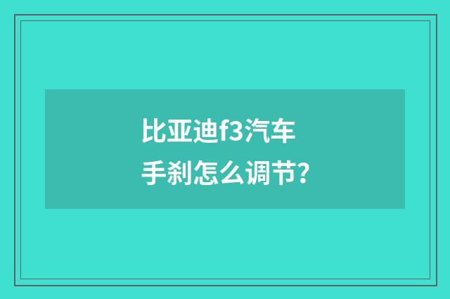 比亚迪f3汽车手刹怎么调节？