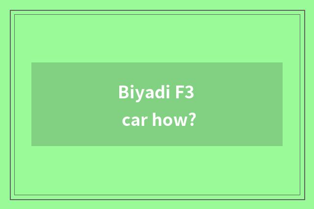 Biyadi F3 car how?