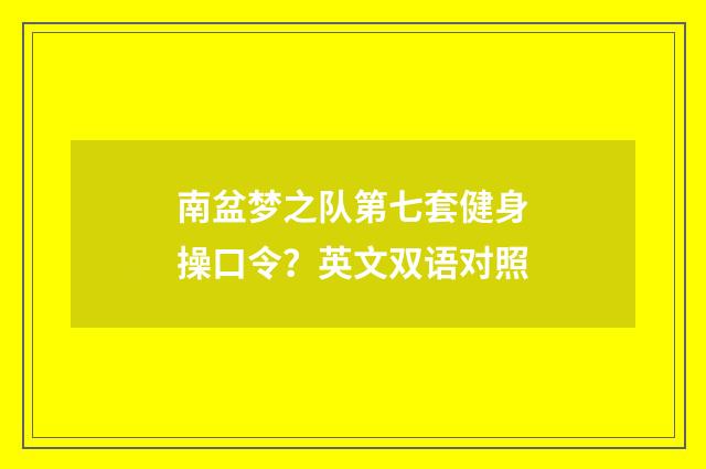 南盆梦之队第七套健身操口令？英文双语对照