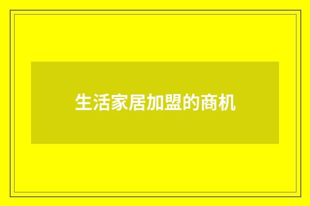 生活家居加盟的商机