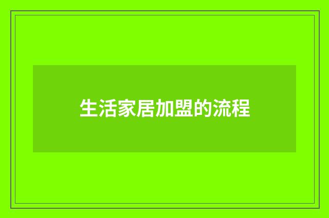 生活家居加盟的流程