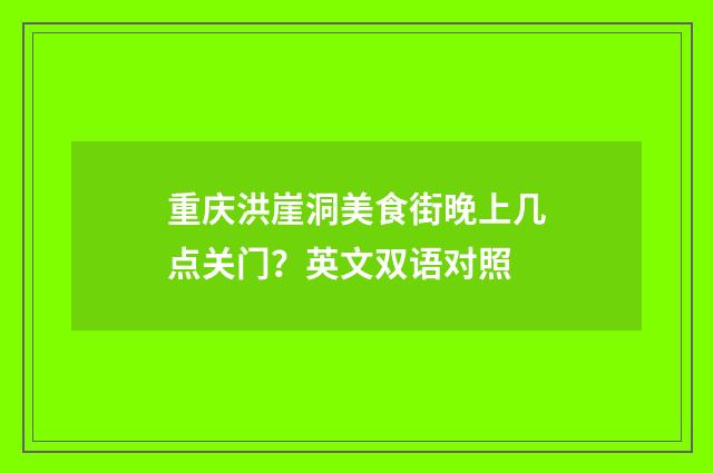重庆洪崖洞美食街晚上几点关门？英文双语对照