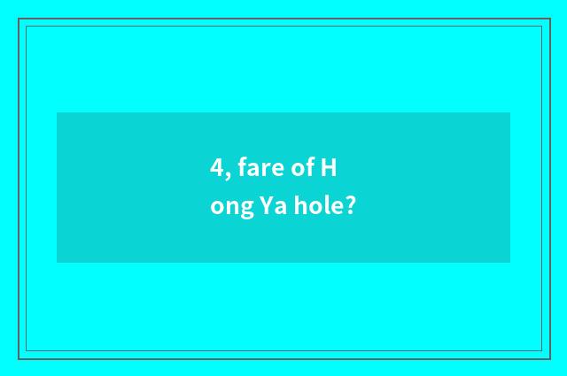4, fare of Hong Ya hole?