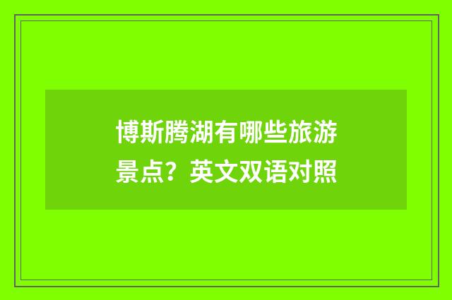 博斯腾湖有哪些旅游景点？英文双语对照