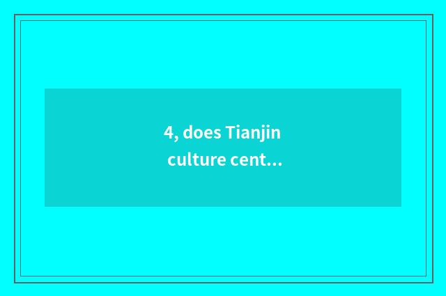 4, does Tianjin culture center perform time?