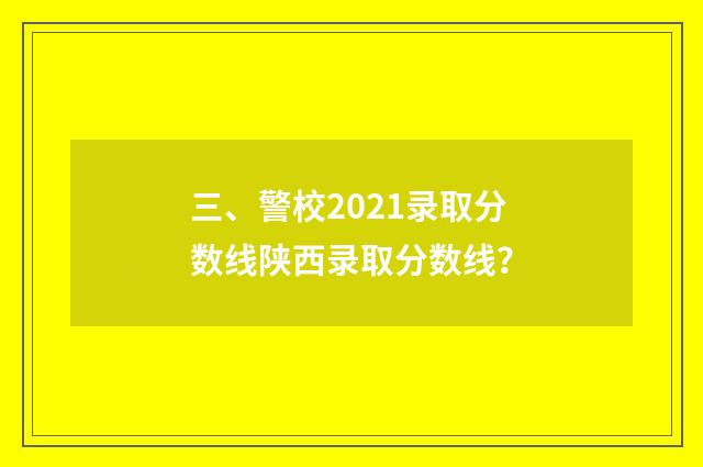 三、警校2021录取分数线陕西录取分数线？