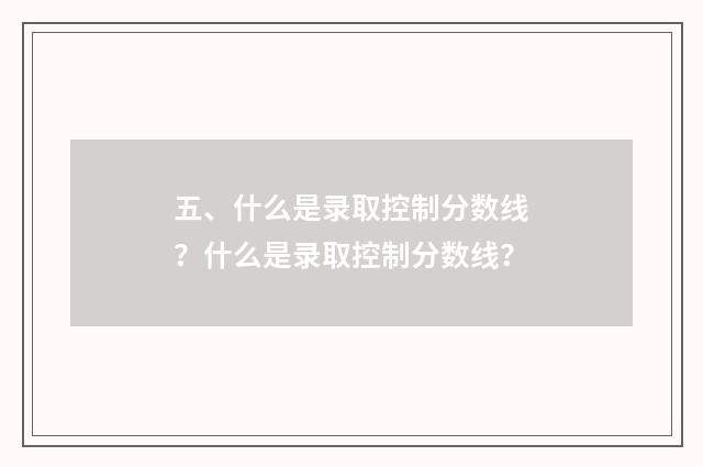 五、什么是录取控制分数线？什么是录取控制分数线？