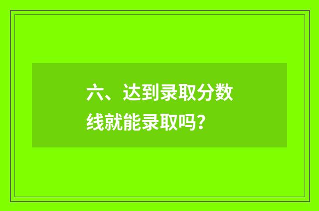 六、达到录取分数线就能录取吗？